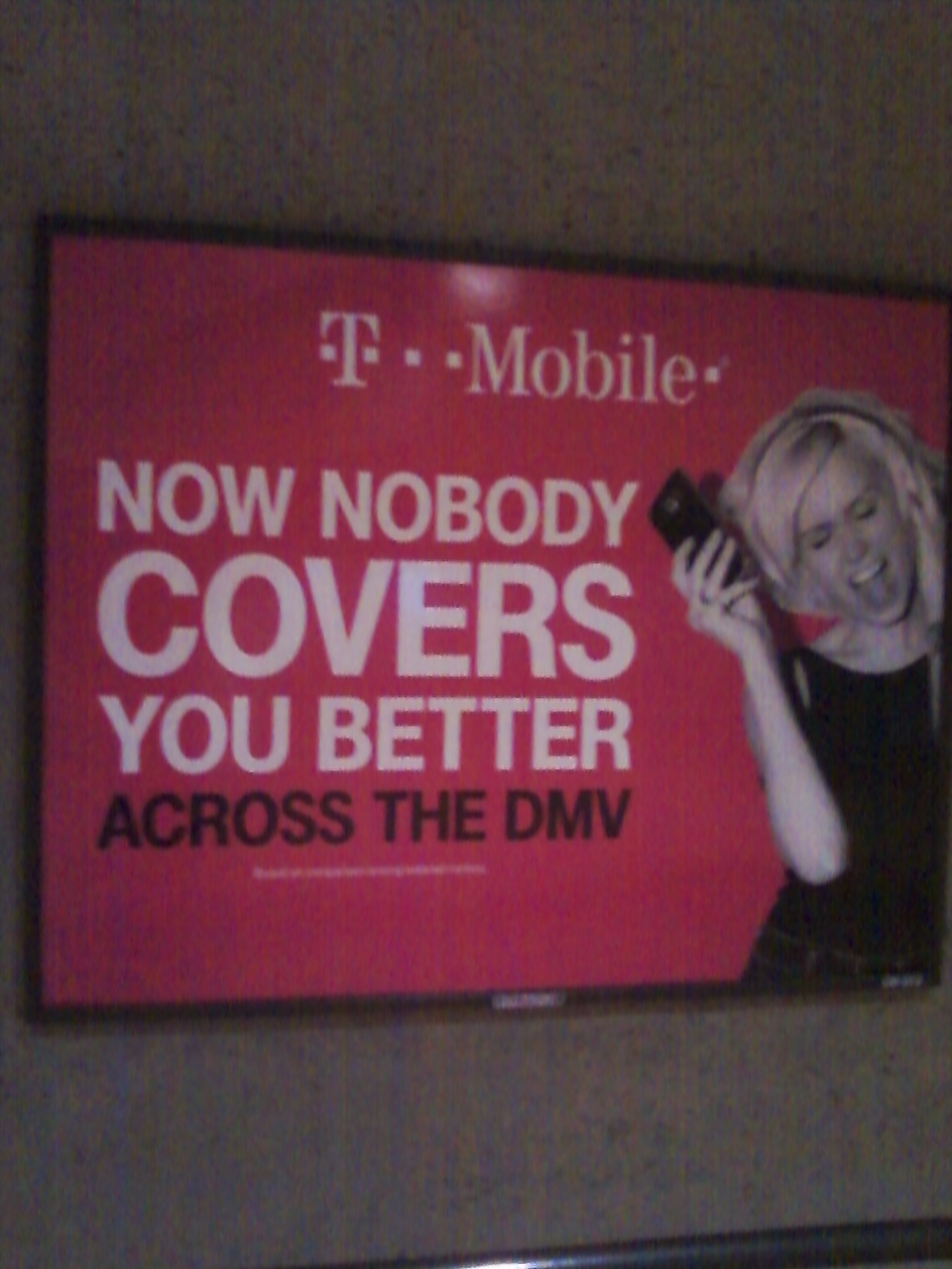WMATA/DC Metro
T-Mobile Advertisement boasting about T-Mobile's superior coverage in the
DC Metro area. But we've had more drops with TMO in downtown DC, as well
as poor coverage spots (like at the outdoor lot of the Georgetown Safeway)
than with any other carrier, so T-Mobile's claims are dubious at best. For
further details, please visit wirelessnotes.org.